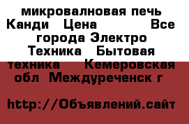 микровалновая печь Канди › Цена ­ 1 500 - Все города Электро-Техника » Бытовая техника   . Кемеровская обл.,Междуреченск г.